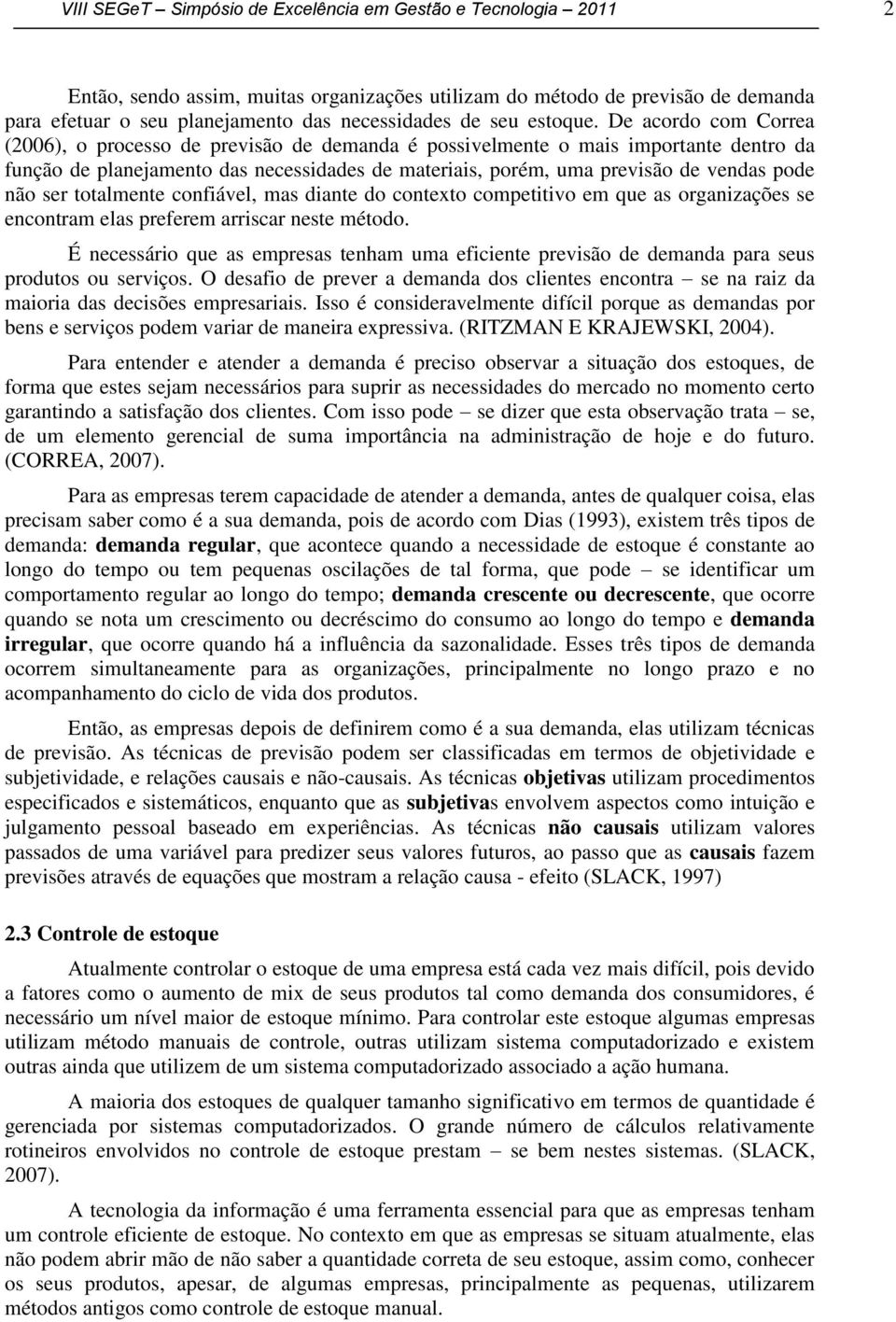 De acordo com Correa (2006), o processo de previsão de demanda é possivelmente o mais importante dentro da função de planejamento das necessidades de materiais, porém, uma previsão de vendas pode não