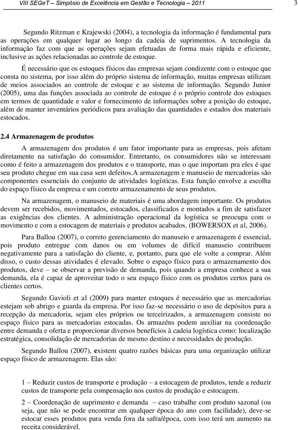 É necessário que os estoques físicos das empresas sejam condizente com o estoque que consta no sistema, por isso além do próprio sistema de informação, muitas empresas utilizam de meios associados ao