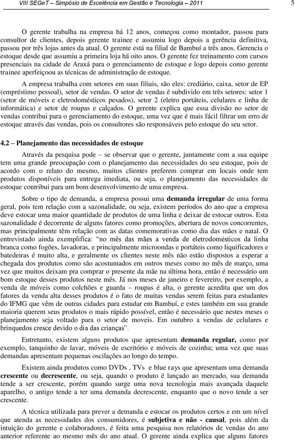 O gerente fez treinamento com cursos presenciais na cidade de Araxá para o gerenciamento de estoque e logo depois como gerente trainee aperfeiçoou as técnicas de administração de estoque.