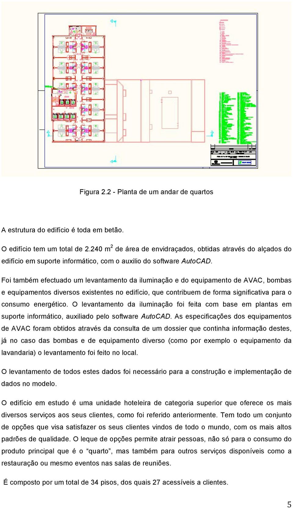 Foi também efectuado um levantamento da iluminação e do equipamento de AVAC, bombas e equipamentos diversos existentes no edifício, que contribuem de forma significativa para o consumo energético.