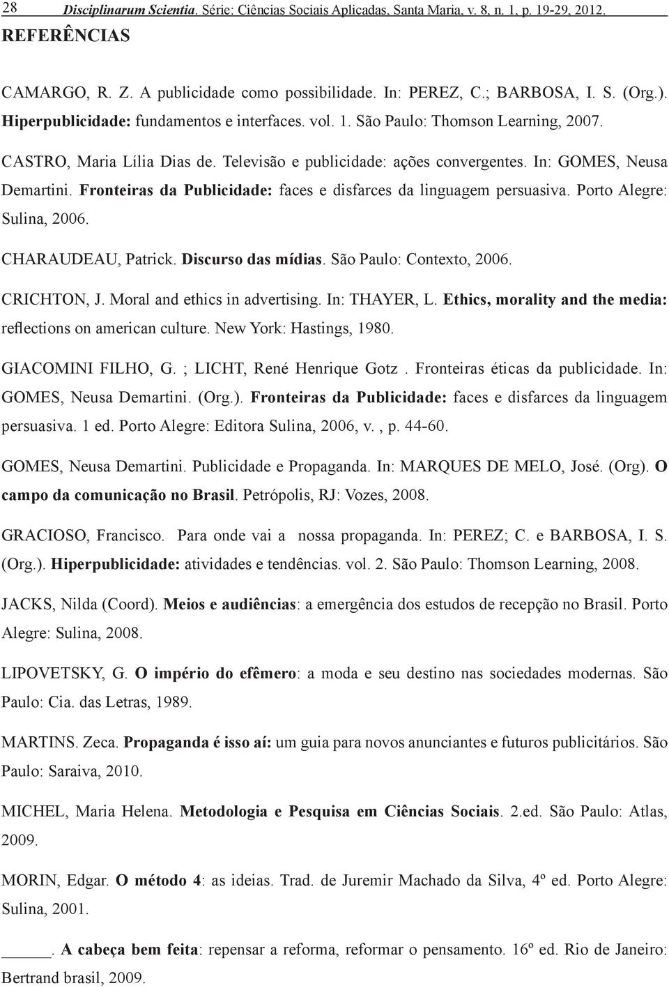 Fronteiras da Publicidade: faces e disfarces da linguagem persuasiva. Porto Alegre: Sulina, 2006. CHARAUDEAU, Patrick. Discurso das mídias. São Paulo: Contexto, 2006. CRICHTON, J.