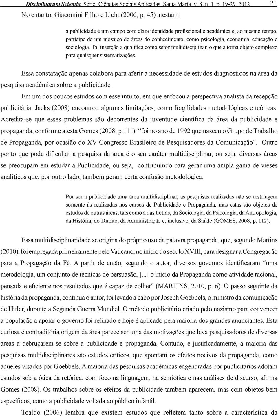 sociologia. Tal inserção a qualifica como setor multidisciplinar, o que a torna objeto complexo para quaisquer sistematizações.