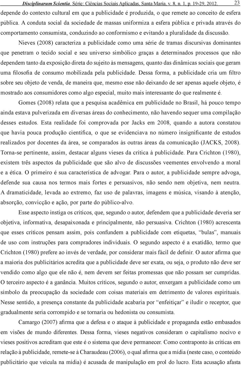 A conduta social da sociedade de massas uniformiza a esfera pública e privada através do comportamento consumista, conduzindo ao conformismo e evitando a pluralidade da discussão.