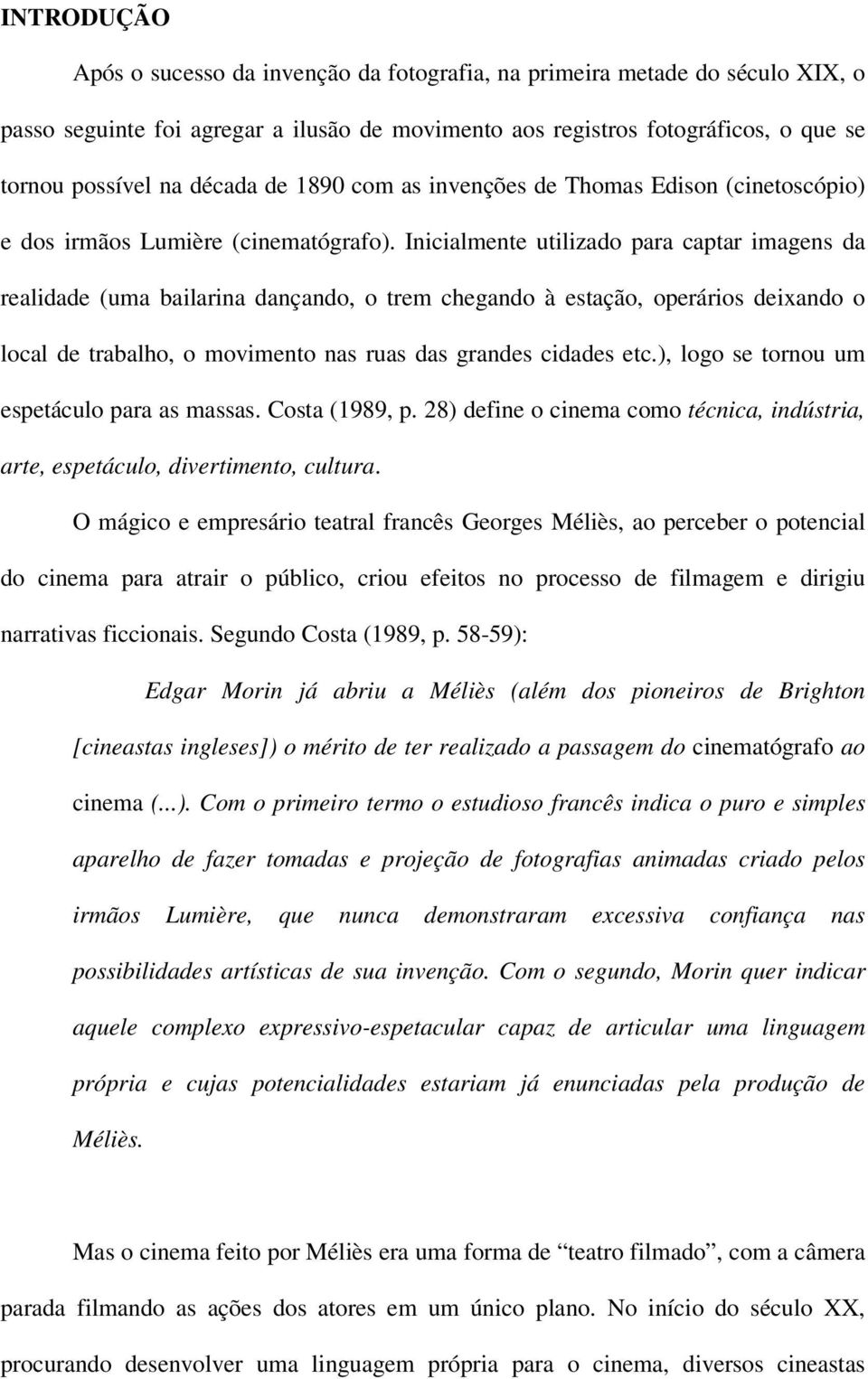 Inicialmente utilizado para captar imagens da realidade (uma bailarina dançando, o trem chegando à estação, operários deixando o local de trabalho, o movimento nas ruas das grandes cidades etc.