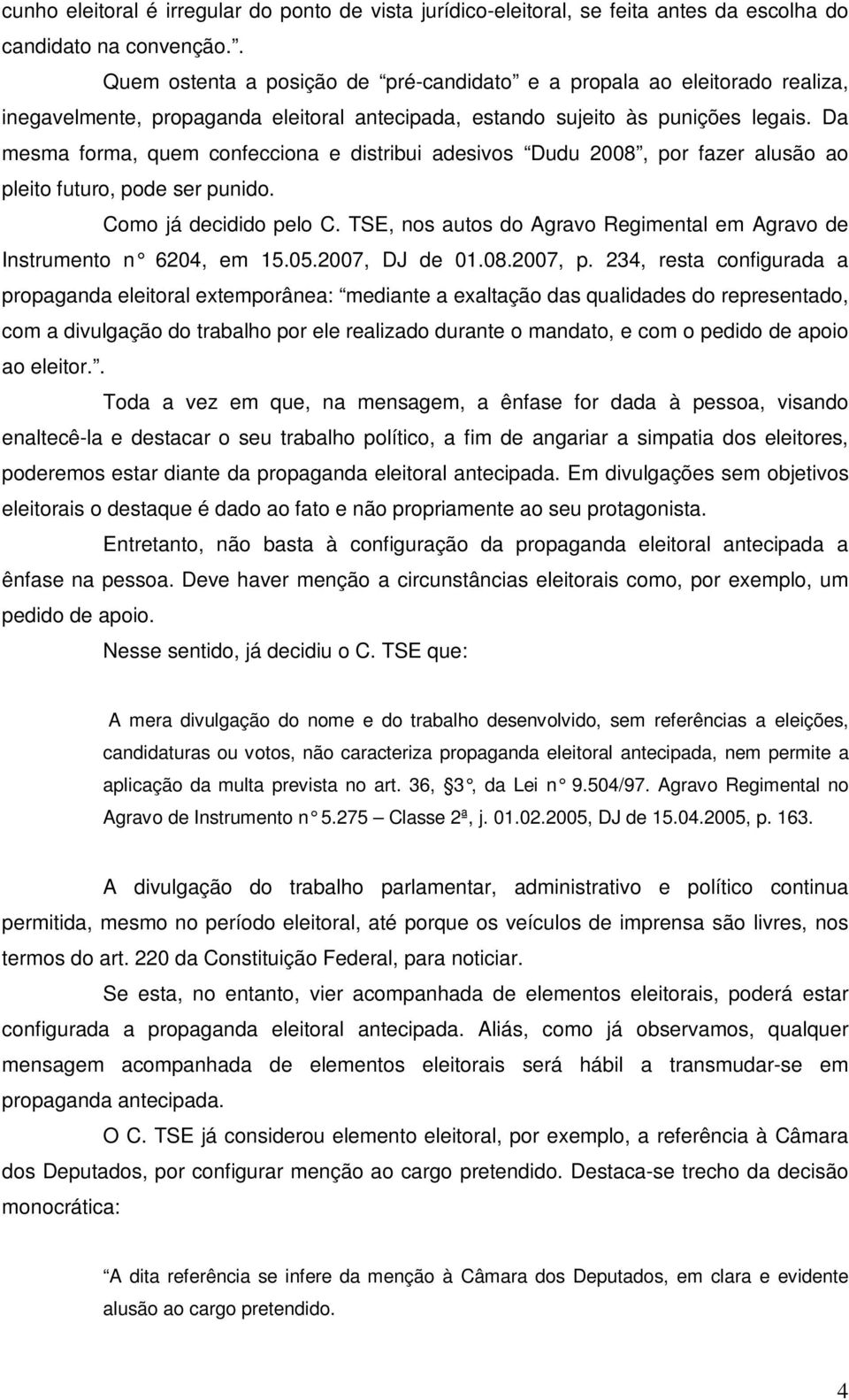 Da mesma forma, quem confecciona e distribui adesivos Dudu 2008, por fazer alusão ao pleito futuro, pode ser punido. Como já decidido pelo C.