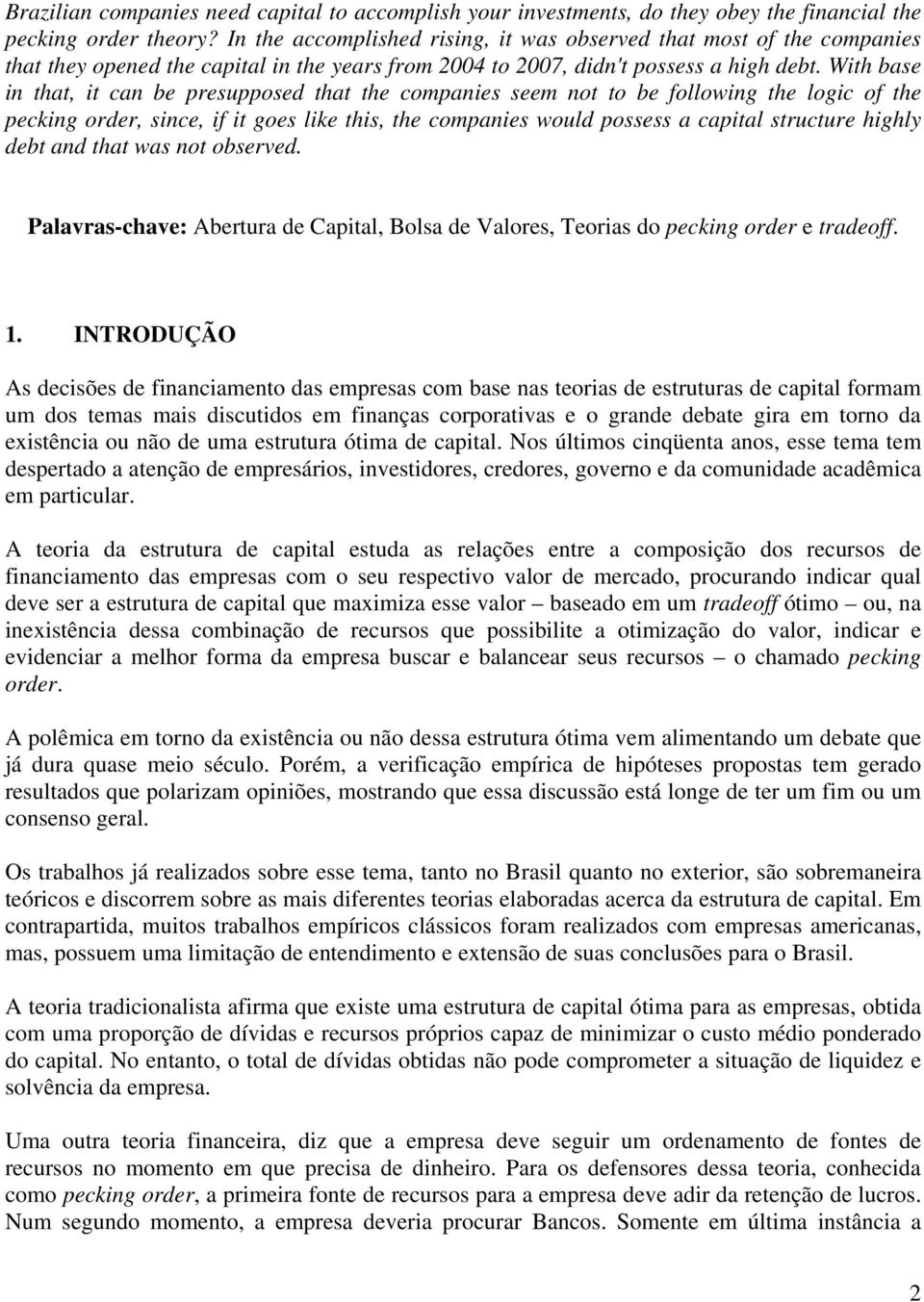 With base in that, it can be presupposed that the companies seem not to be following the logic of the pecking order, since, if it goes like this, the companies would possess a capital structure