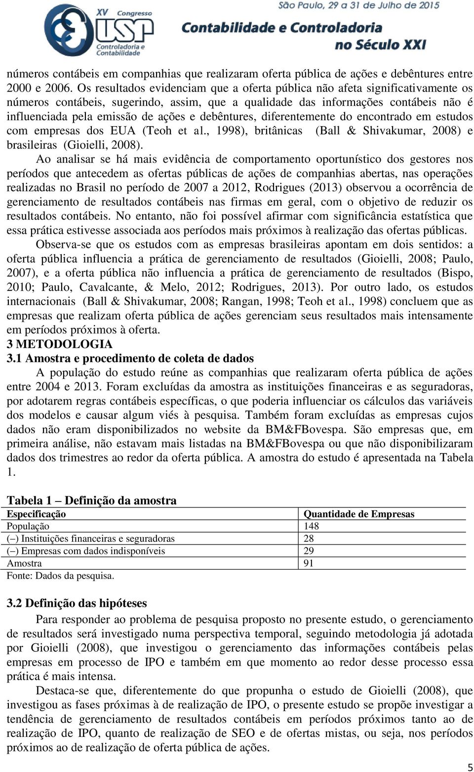 debêntures, diferentemente do encontrado em estudos com empresas dos EUA (Teoh et al., 1998), britânicas (Ball & Shivakumar, 2008) e brasileiras (Gioielli, 2008).