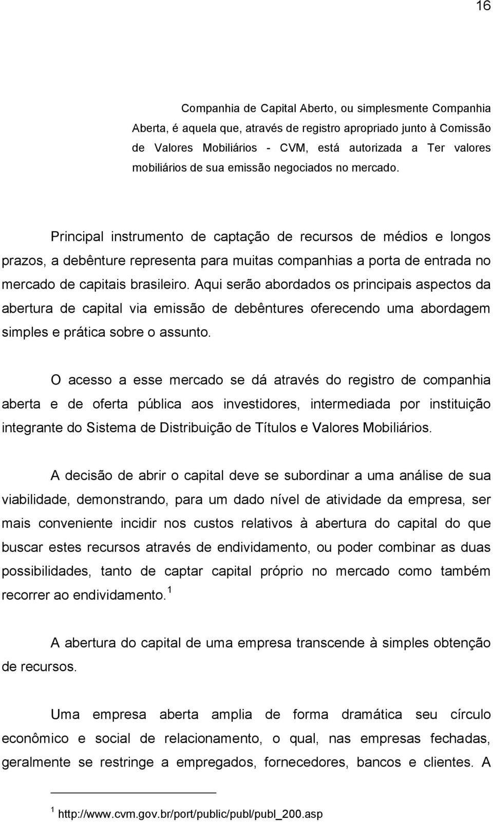 Principal instrumento de captação de recursos de médios e longos prazos, a debênture representa para muitas companhias a porta de entrada no mercado de capitais brasileiro.