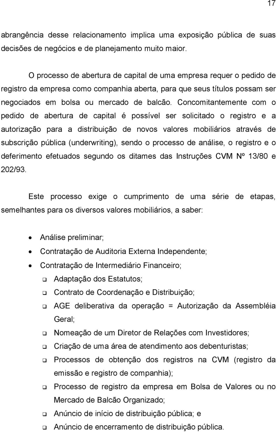 Concomitantemente com o pedido de abertura de capital é possível ser solicitado o registro e a autorização para a distribuição de novos valores mobiliários através de subscrição pública