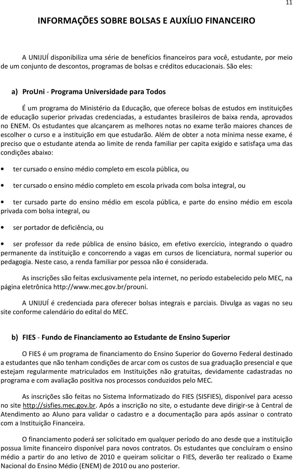 São eles: a) ProUni - Programa Universidade para Todos É um programa do Ministério da Educação, que oferece bolsas de estudos em instituições de educação superior privadas credenciadas, a estudantes