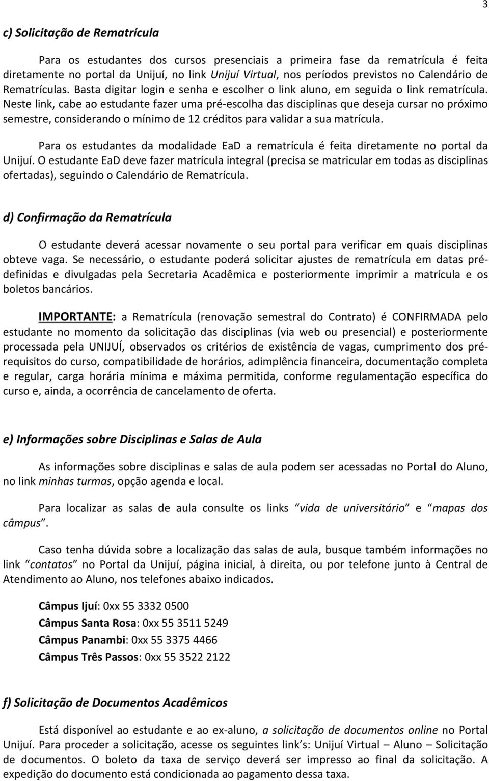 Neste link, cabe ao estudante fazer uma pré-escolha das disciplinas que deseja cursar no próximo semestre, considerando o mínimo de 12 créditos para validar a sua matrícula.