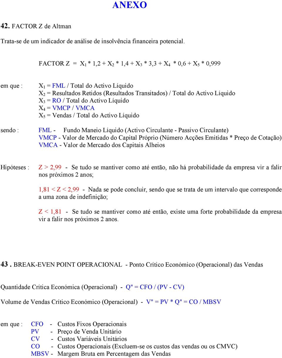 RO / Total do Activo Líquido X 4 = VMCP / VMCA X 5 = Vendas / Total do Activo Líquido sendo : FML - Fundo Maneio Líquido (Activo Circulante - Passivo Circulante) VMCP - Valor de Mercado do Capital