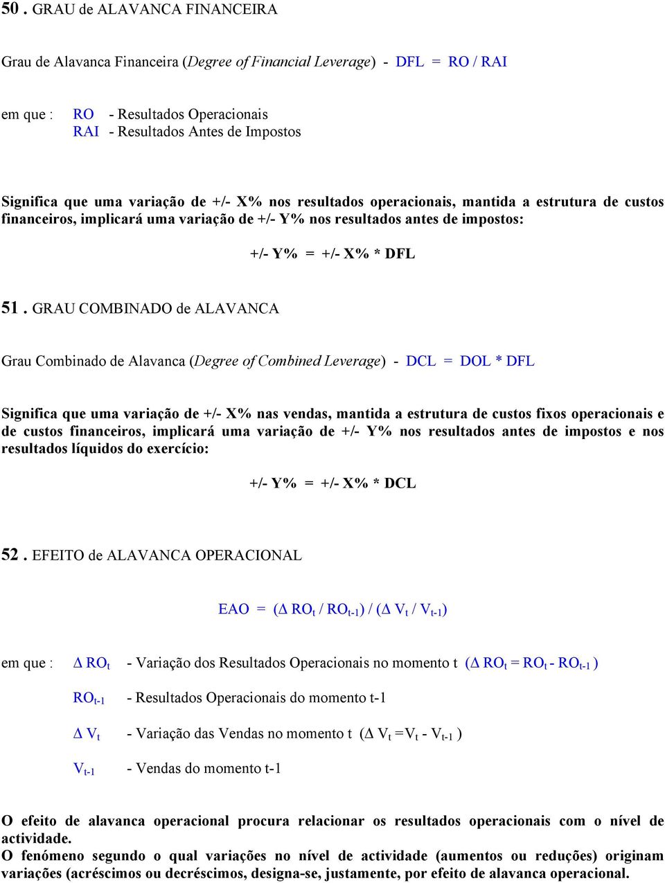 GRAU COMBINADO de ALAVANCA Grau Combinado de Alavanca (Degree of Combined Leverage) - DCL = DOL * DFL Significa que uma variação de +/- X% nas vendas, mantida a estrutura de custos fixos operacionais