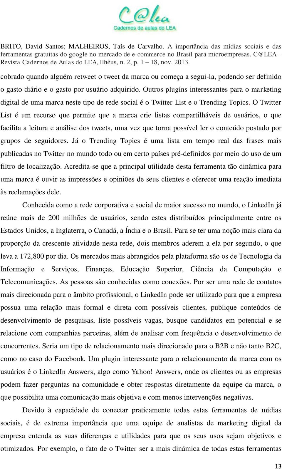 O Twitter List é um recurso que permite que a marca crie listas compartilháveis de usuários, o que facilita a leitura e análise dos tweets, uma vez que torna possível ler o conteúdo postado por