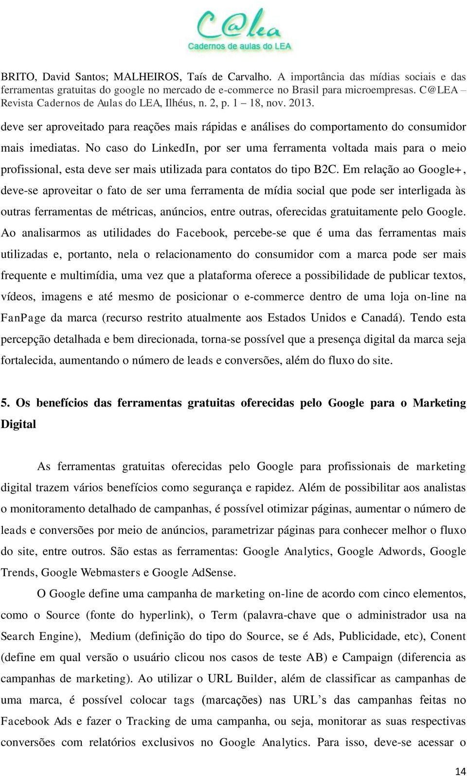 Em relação ao Google+, deve-se aproveitar o fato de ser uma ferramenta de mídia social que pode ser interligada às outras ferramentas de métricas, anúncios, entre outras, oferecidas gratuitamente