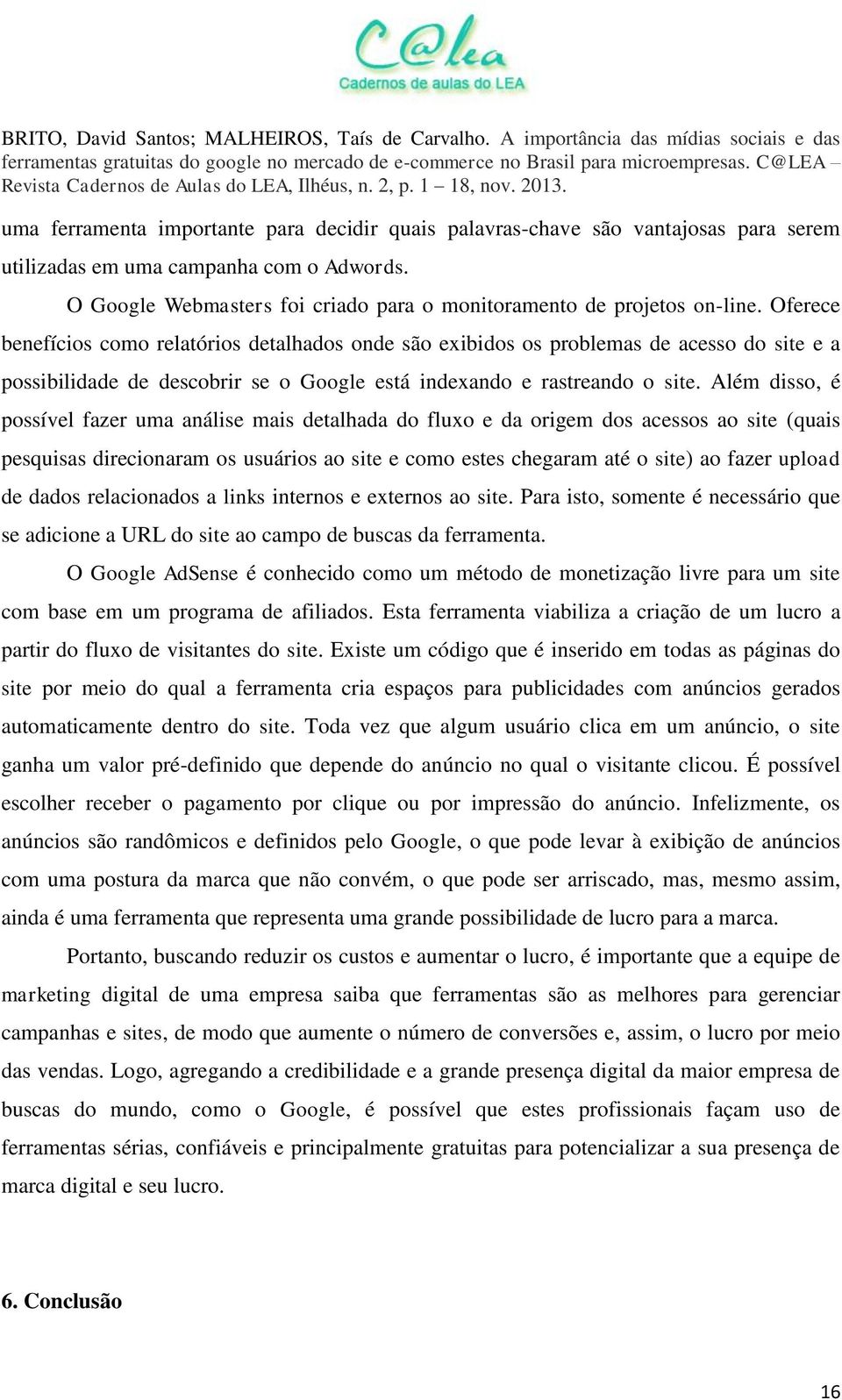 Além disso, é possível fazer uma análise mais detalhada do fluxo e da origem dos acessos ao site (quais pesquisas direcionaram os usuários ao site e como estes chegaram até o site) ao fazer upload de