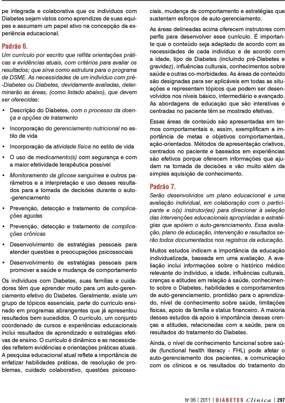 As necessidades de um indivíduo com pré- -Diabetes ou Diabetes, devidamente avaliadas, determinarão as áreas, (como listado abaixo), que devem ser oferecidas: Descrição do Diabetes, com o processo da