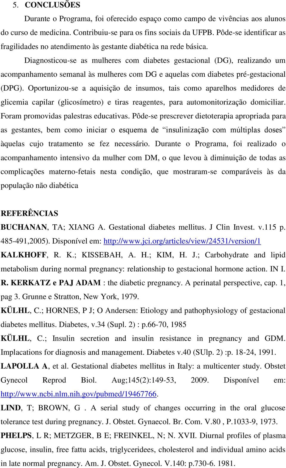 Diagnosticou-se as mulheres com diabetes gestacional (DG), realizando um acompanhamento semanal às mulheres com DG e aquelas com diabetes pré-gestacional (DPG).