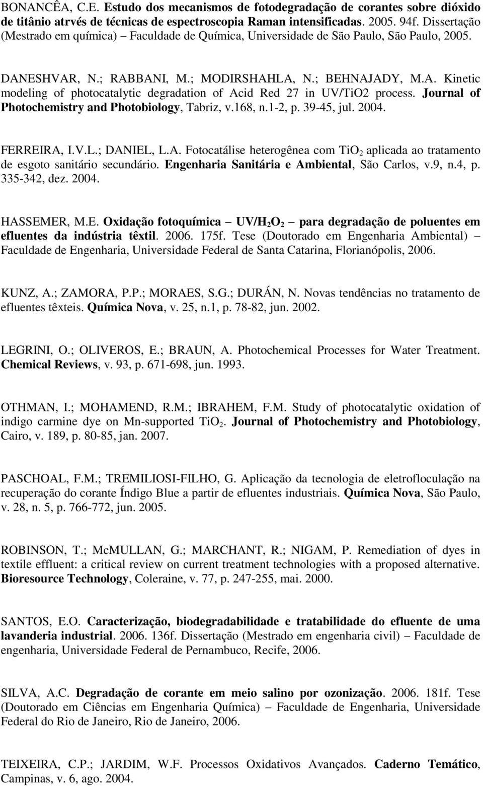 Journal of Photochemistry and Photobiology, Tabriz, v.168, n.1-2, p. 39-45, jul. 2004. FERREIRA, I.V.L.; DANIEL, L.A. Fotocatálise heterogênea com TiO 2 aplicada ao tratamento de esgoto sanitário secundário.