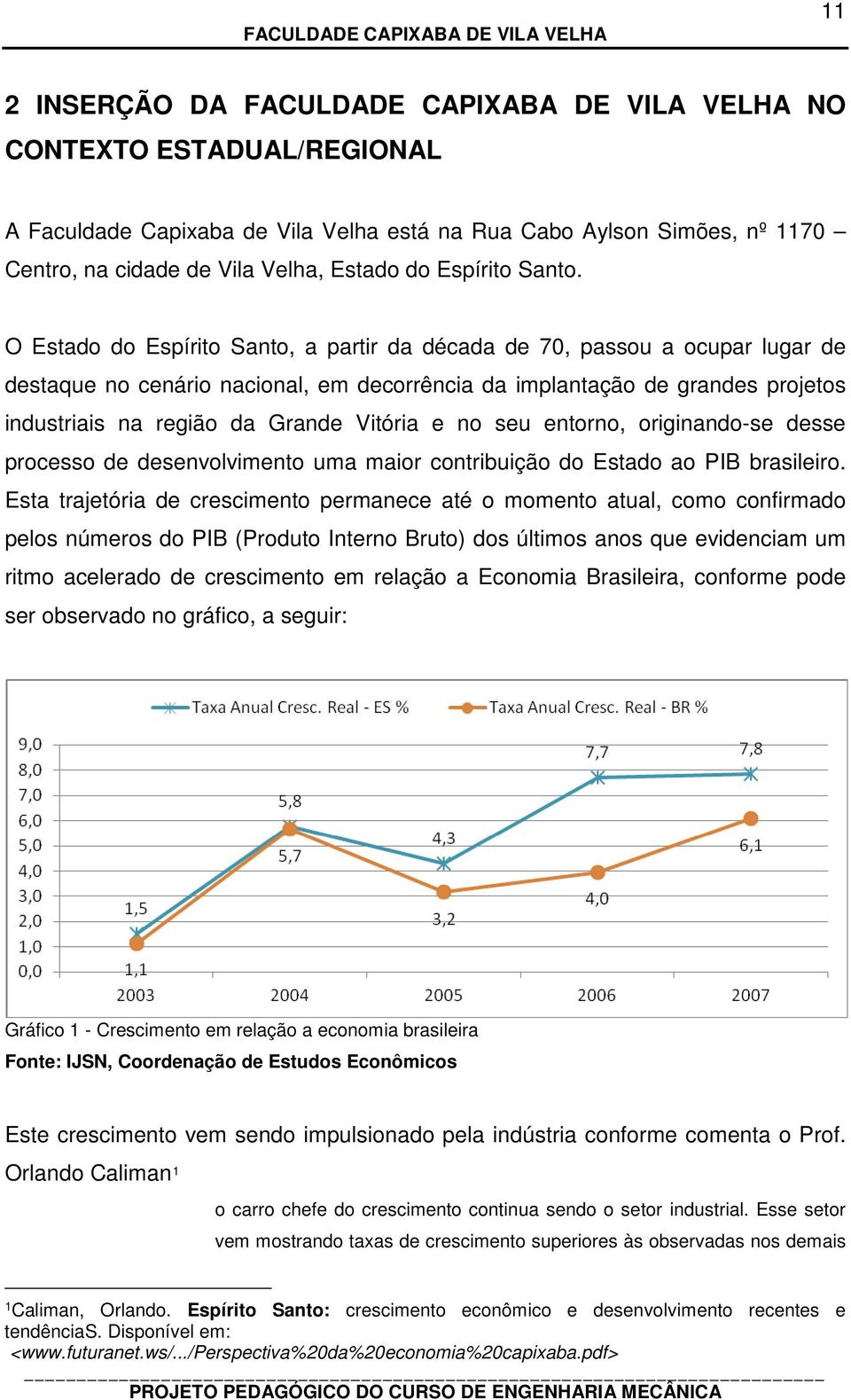 O Estado do Espírito Santo, a partir da década de 70, passou a ocupar lugar de destaque no cenário nacional, em decorrência da implantação de grandes projetos industriais na região da Grande Vitória