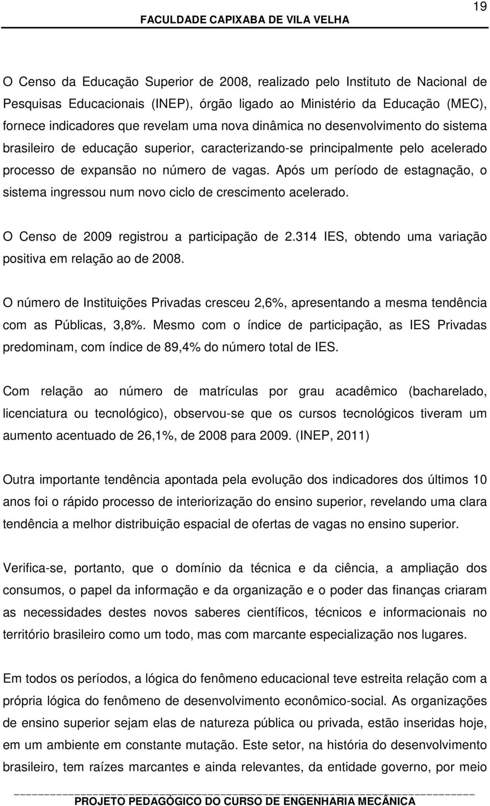 Após um período de estagnação, o sistema ingressou num novo ciclo de crescimento acelerado. O Censo de 2009 registrou a participação de 2.314 IES, obtendo uma variação positiva em relação ao de 2008.