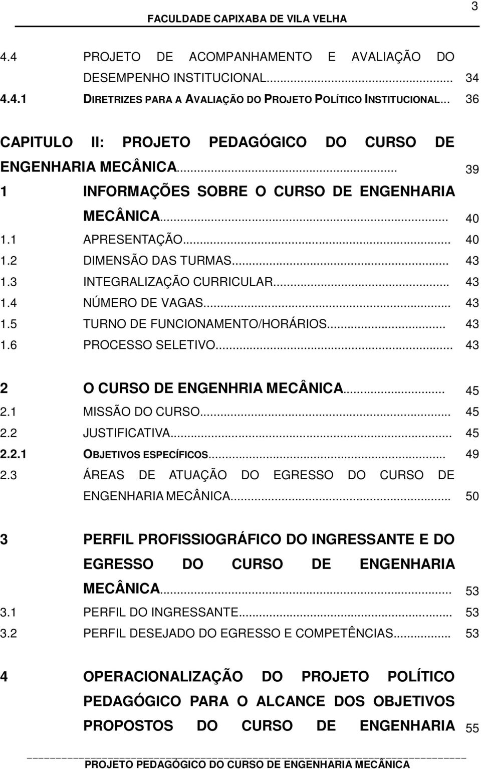 3 INTEGRALIZAÇÃO CURRICULAR... 43 1.4 NÚMERO DE VAGAS... 43 1.5 TURNO DE FUNCIONAMENTO/HORÁRIOS... 43 1.6 PROCESSO SELETIVO... 43 2 O CURSO DE ENGENHRIA MECÂNICA... 45 2.1 MISSÃO DO CURSO... 45 2.2 JUSTIFICATIVA.