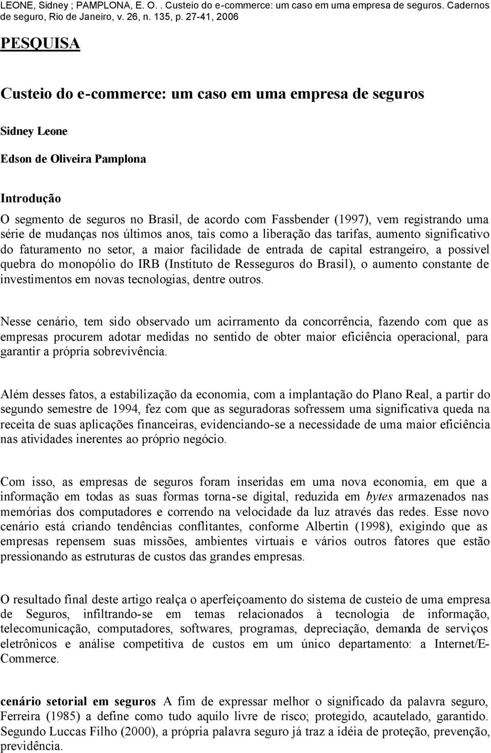 monopólio do IRB (Instituto de Resseguros do Brasil), o aumento constante de investimentos em novas tecnologias, dentre outros.