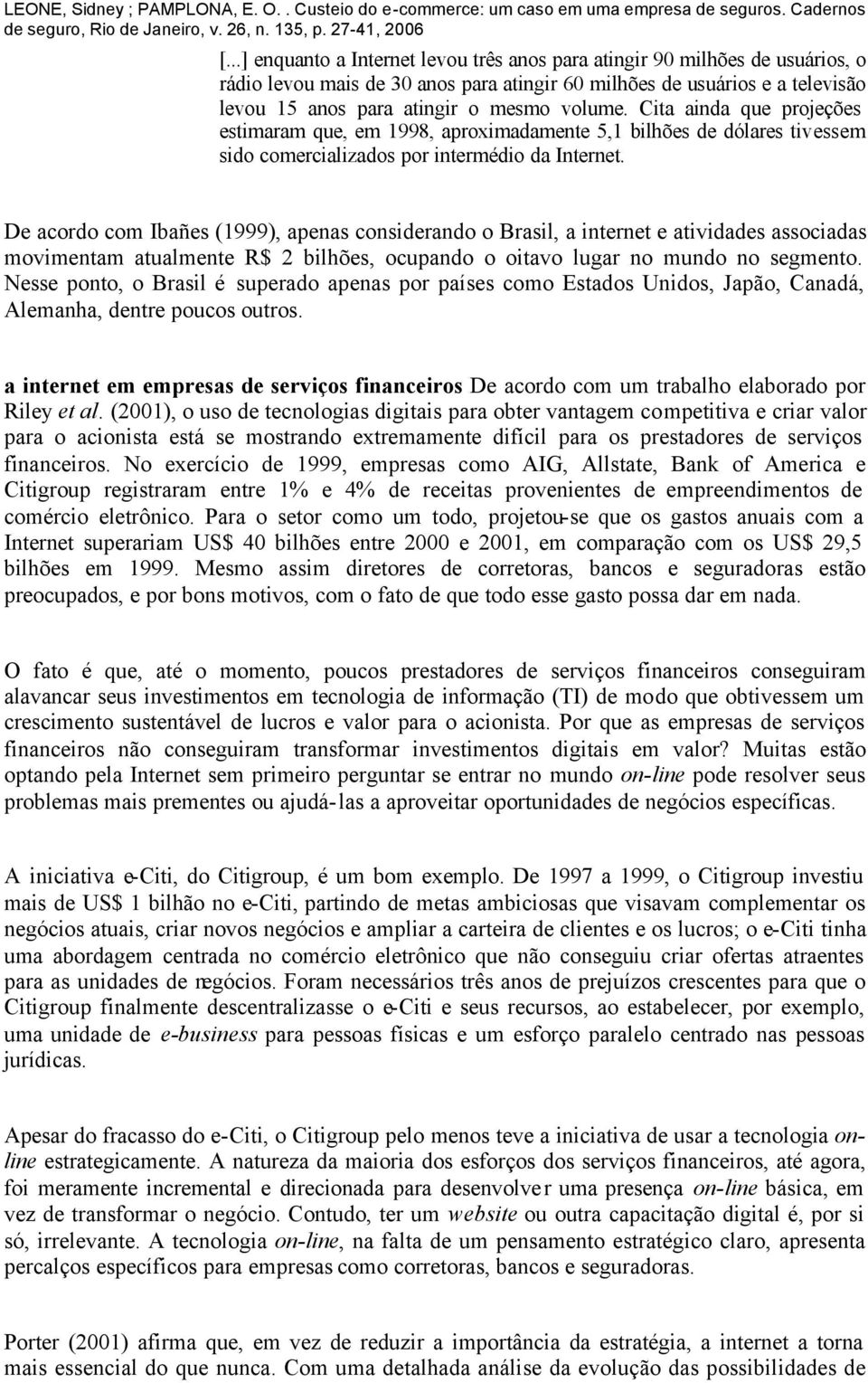 De acordo com Ibañes (1999), apenas considerando o Brasil, a internet e atividades associadas movimentam atualmente R$ 2 bilhões, ocupando o oitavo lugar no mundo no segmento.