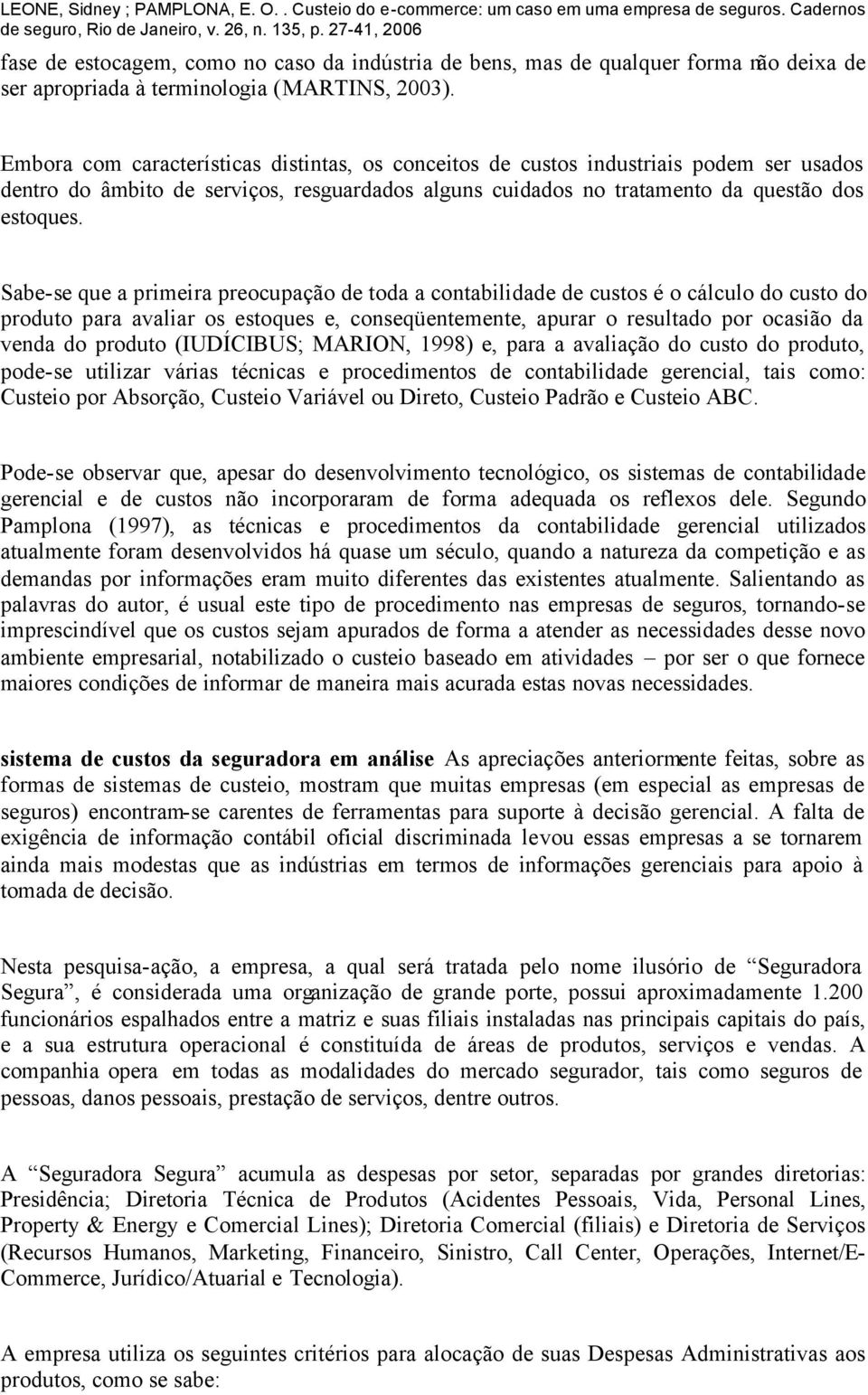 Sabe-se que a primeira preocupação de toda a contabilidade de custos é o cálculo do custo do produto para avaliar os estoques e, conseqüentemente, apurar o resultado por ocasião da venda do produto