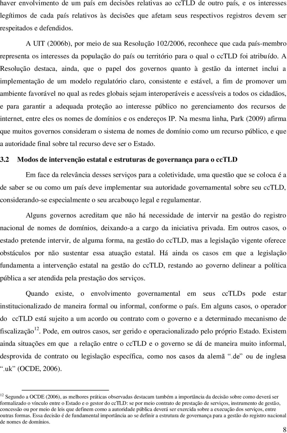 A Resolução destaca, ainda, que o papel dos governos quanto à gestão da internet inclui a implementação de um modelo regulatório claro, consistente e estável, a fim de promover um ambiente favorável