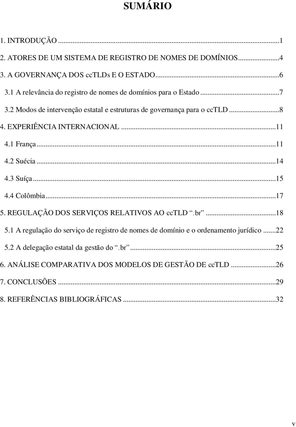 EXPERIÊNCIA INTERNACIONAL...11 4.1 França...11 4.2 Suécia...14 4.3 Suíça...15 4.4 Colômbia...17 5. REGULAÇÃO DOS SERVIÇOS RELATIVOS AO cctld.br...18 5.