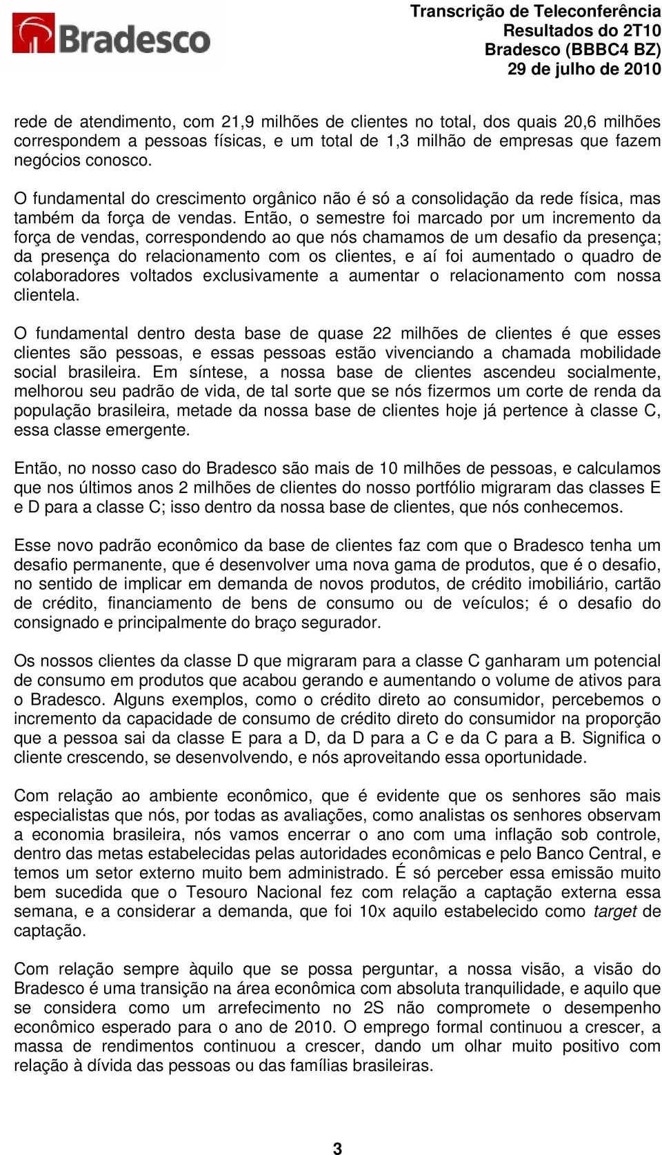 Então, o semestre foi marcado por um incremento da força de vendas, correspondendo ao que nós chamamos de um desafio da presença; da presença do relacionamento com os clientes, e aí foi aumentado o