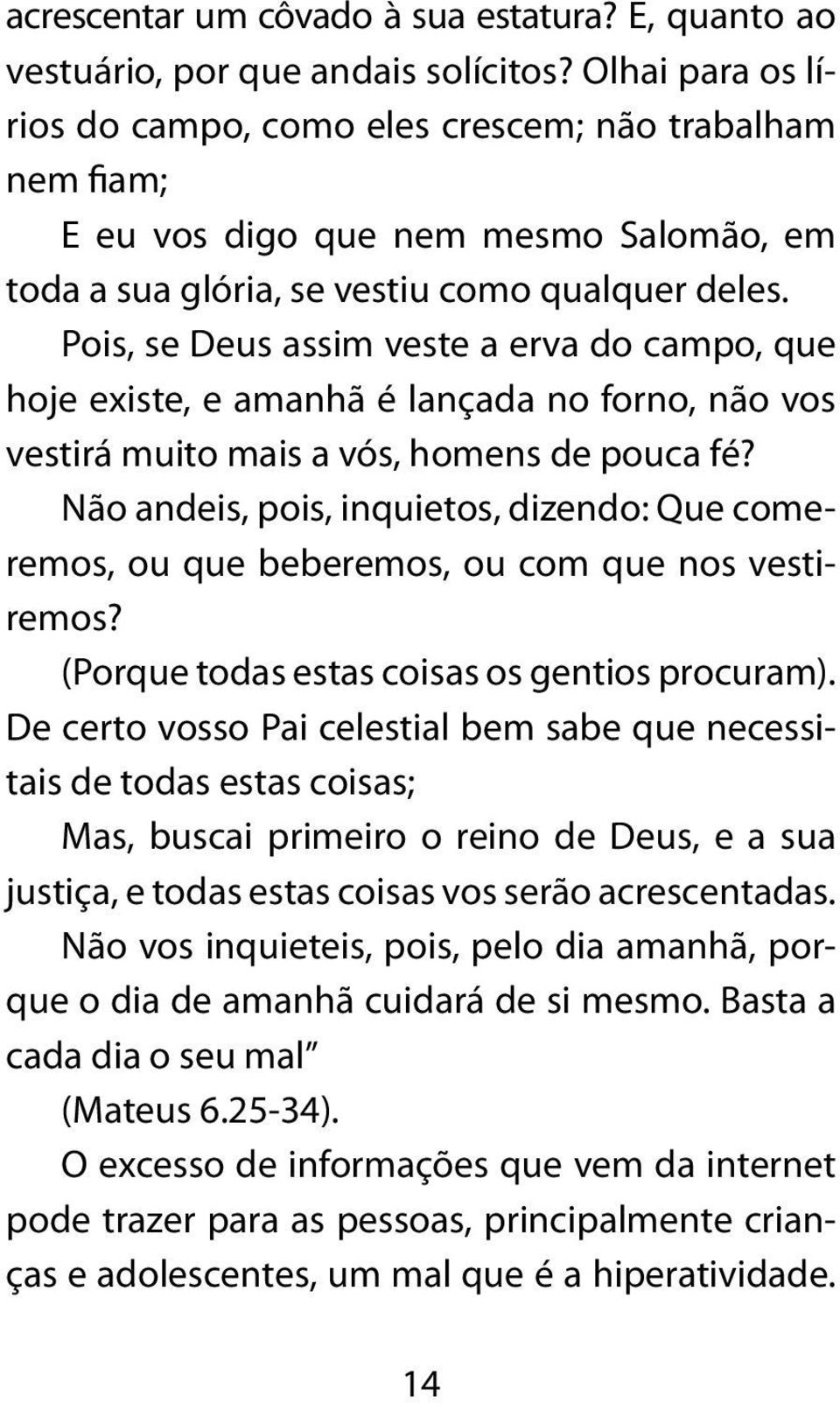 Pois, se Deus assim veste a erva do campo, que hoje existe, e amanhã é lançada no forno, não vos vestirá muito mais a vós, homens de pouca fé?