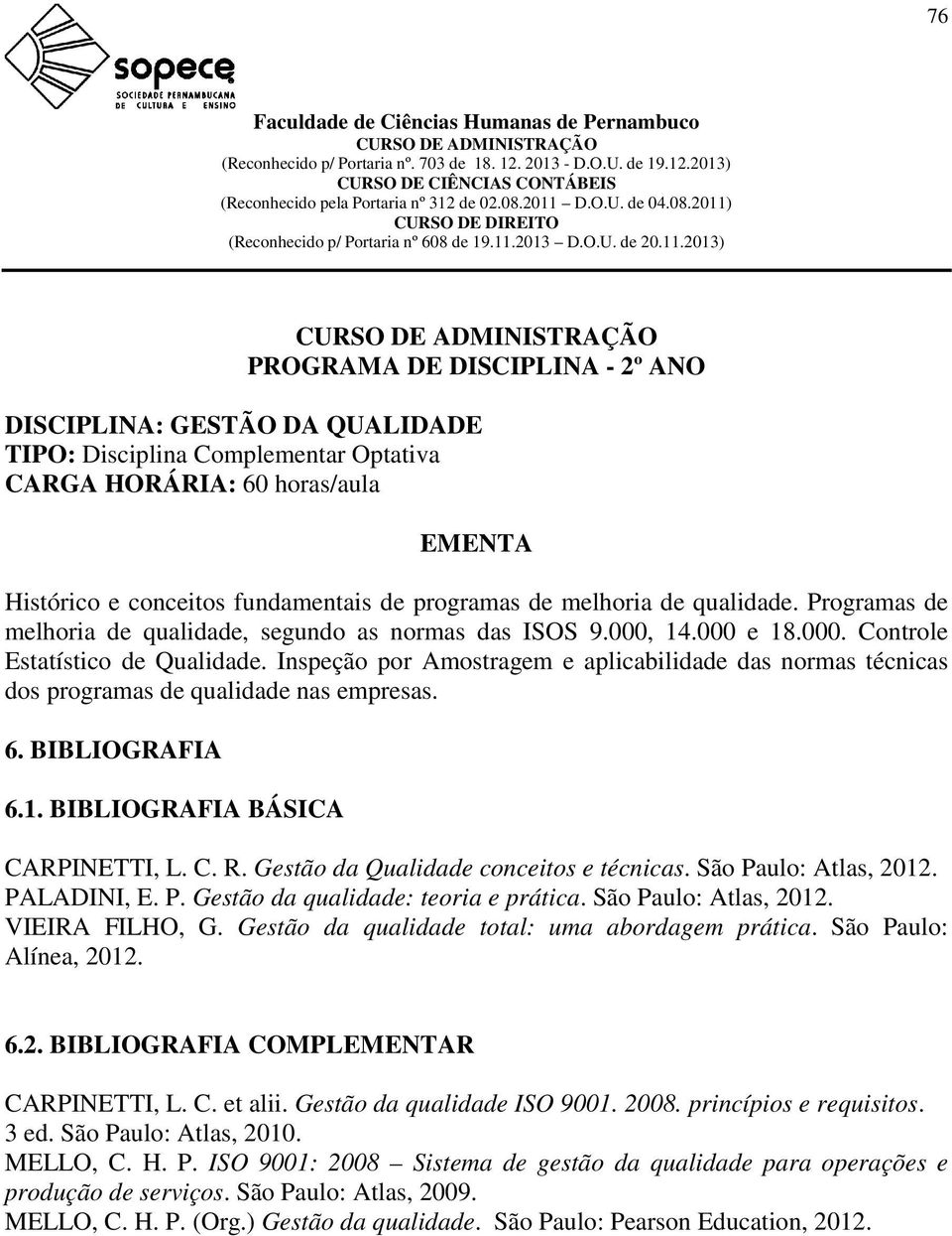 Inspeção por Amostragem e aplicabilidade das normas técnicas dos programas de qualidade nas empresas. 6. 6.1. BÁSICA CARPINETTI, L. C. R. Gestão da Qualidade conceitos e técnicas.