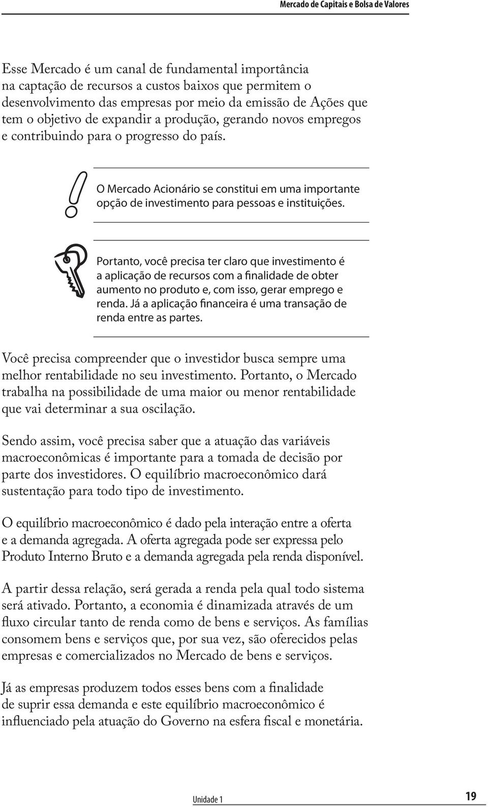 O Mercado Acionário se constitui em uma importante opção de investimento para pessoas e instituições.