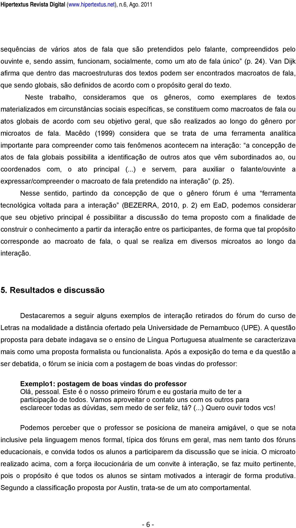 Van Dijk afirma que dentro das macroestruturas dos textos podem ser encontrados macroatos de fala, que sendo globais, são definidos de acordo com o propósito geral do texto.