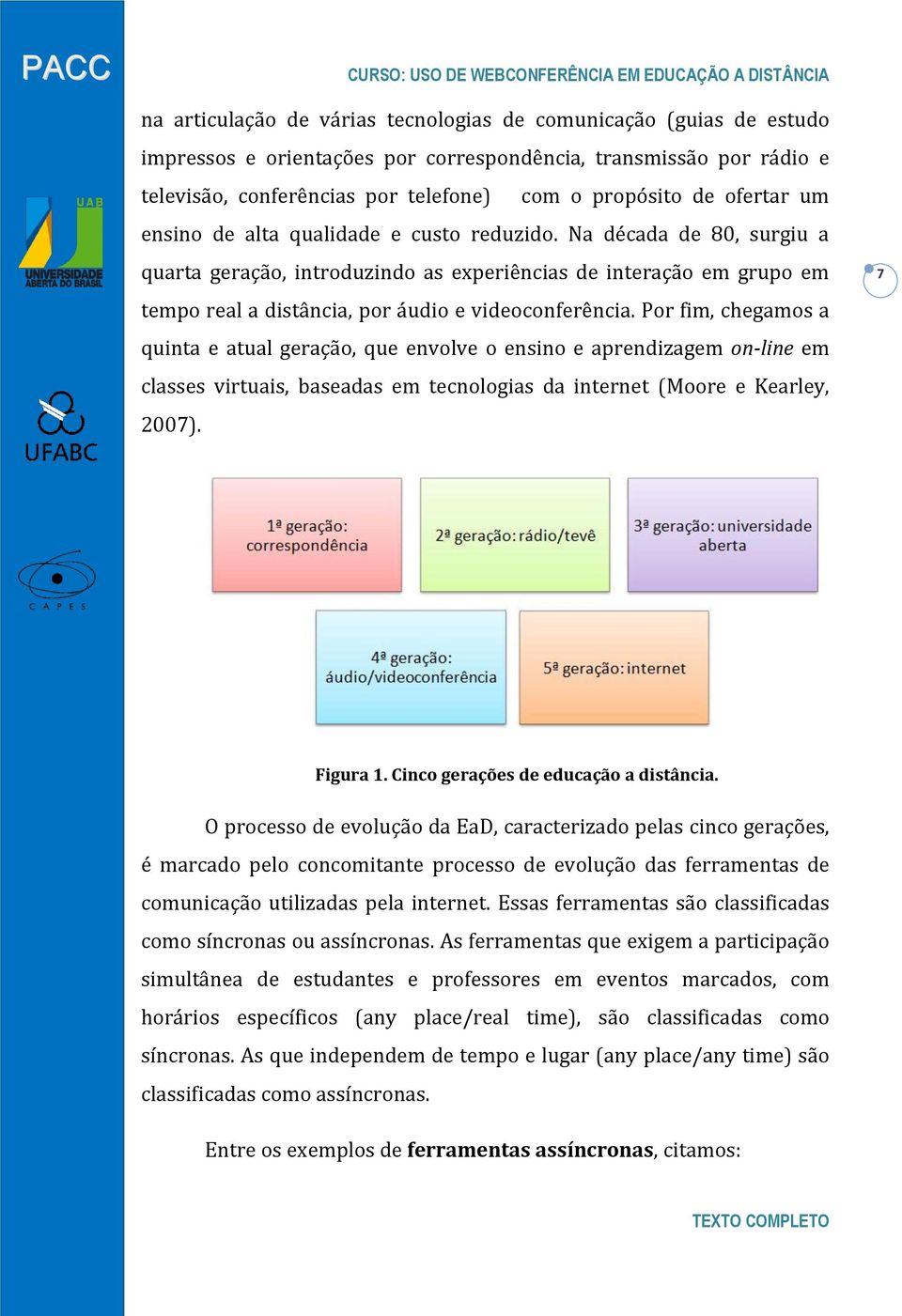 Na década de 80, surgiu a quarta geração, introduzindo as experiências de interação em grupo em tempo real a distância, por áudio e videoconferência.