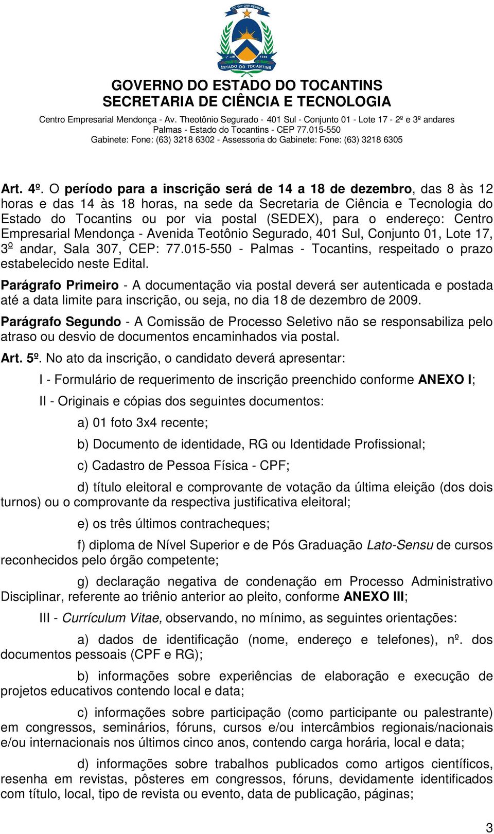 endereço: Centro Empresarial Mendonça - Avenida Teotônio Segurado, 401 Sul, Conjunto 01, Lote 17, 3 o andar, Sala 307, CEP: 77.