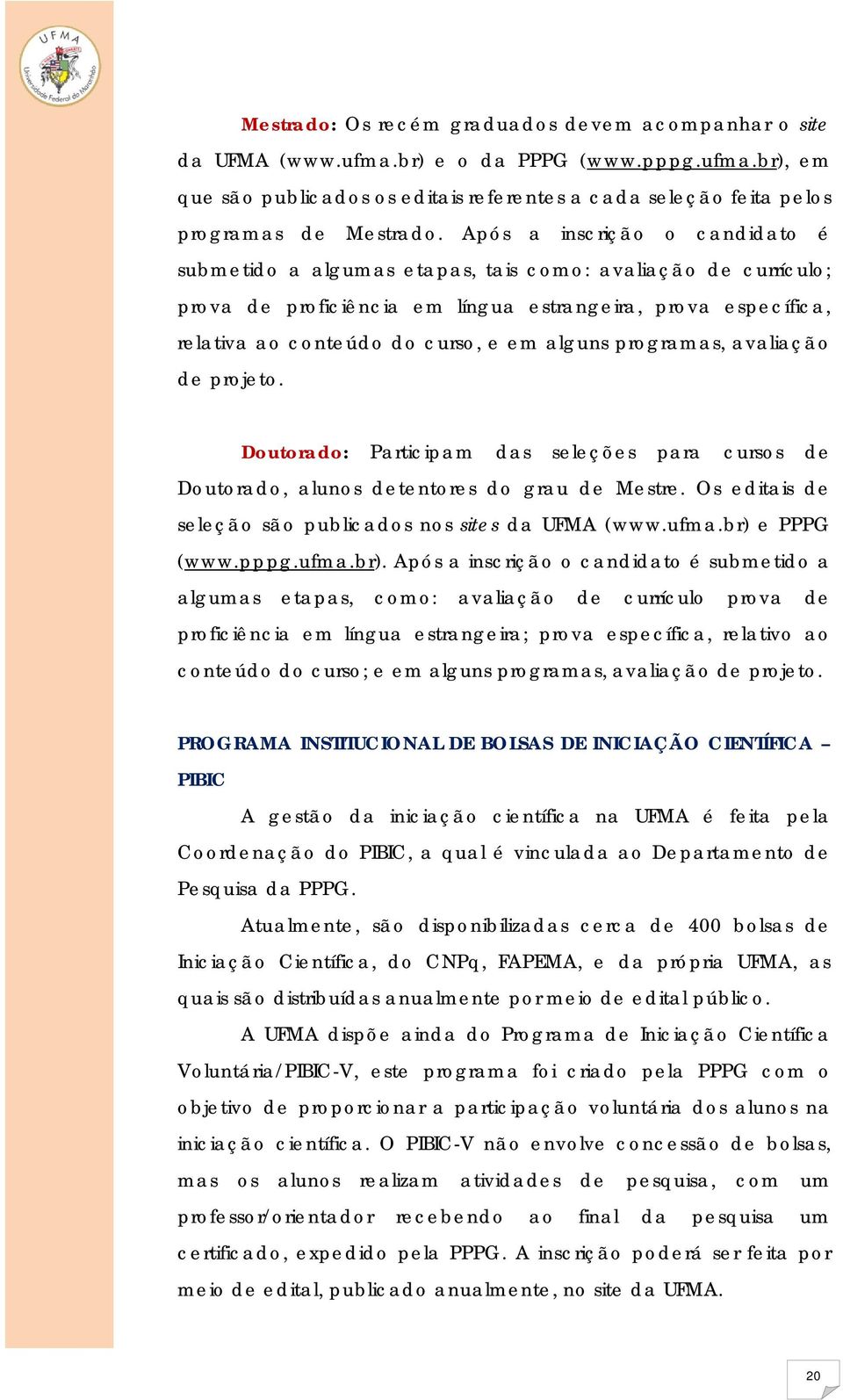 programas, avaliação de projeto. Doutorado: Participam das seleções para cursos de Doutorado, alunos detentores do grau de Mestre. Os editais de seleção são publicados nos sites da UFMA (www.ufma.