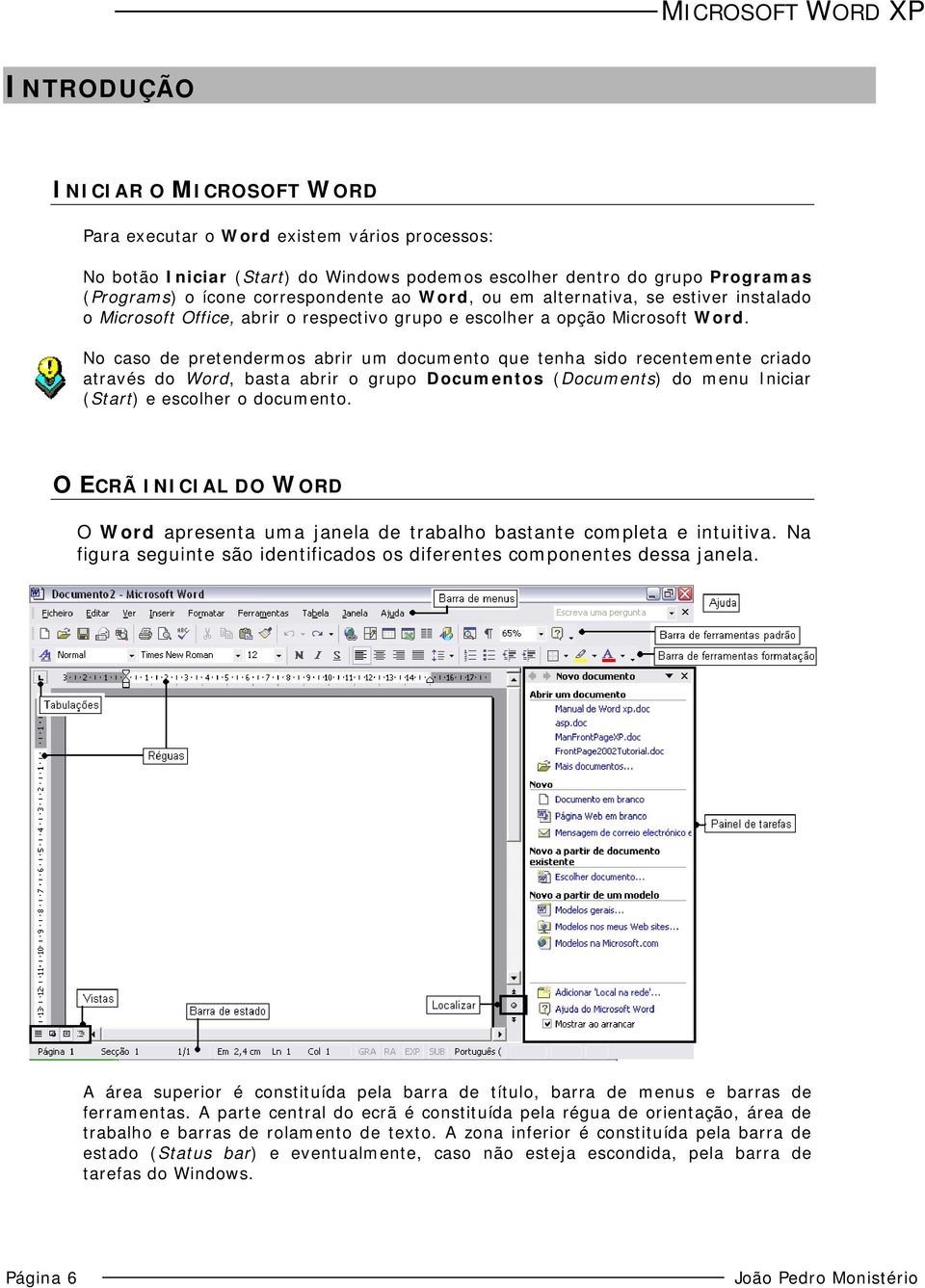 No caso de pretendermos abrir um documento que tenha sido recentemente criado através do Word, basta abrir o grupo Documentos (Documents) do menu Iniciar (Start) e escolher o documento.