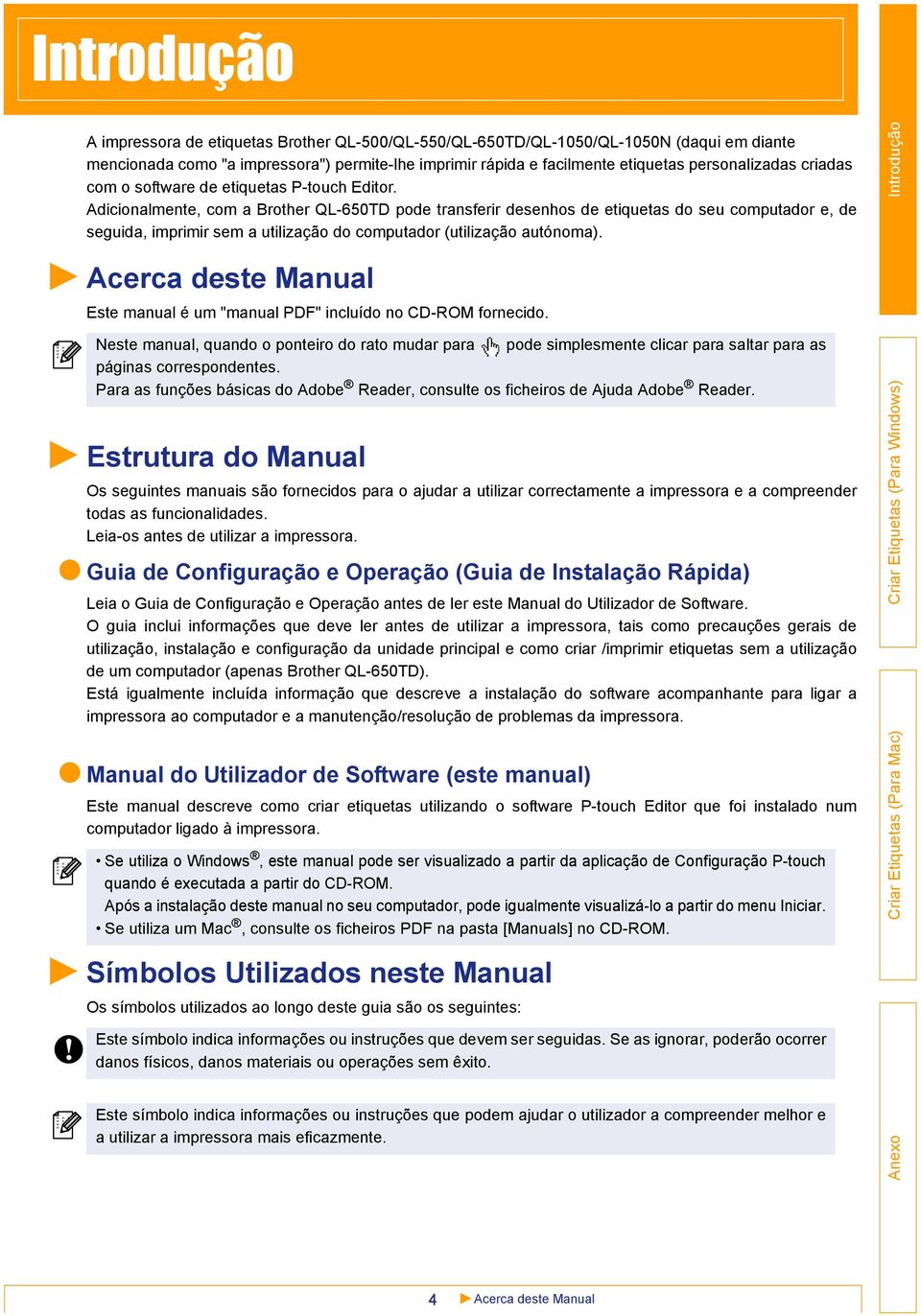 Adicionalmente, com a Brother QL-650TD pode transferir desenhos de etiquetas do seu computador e, de seguida, imprimir sem a utilização do computador (utilização autónoma).