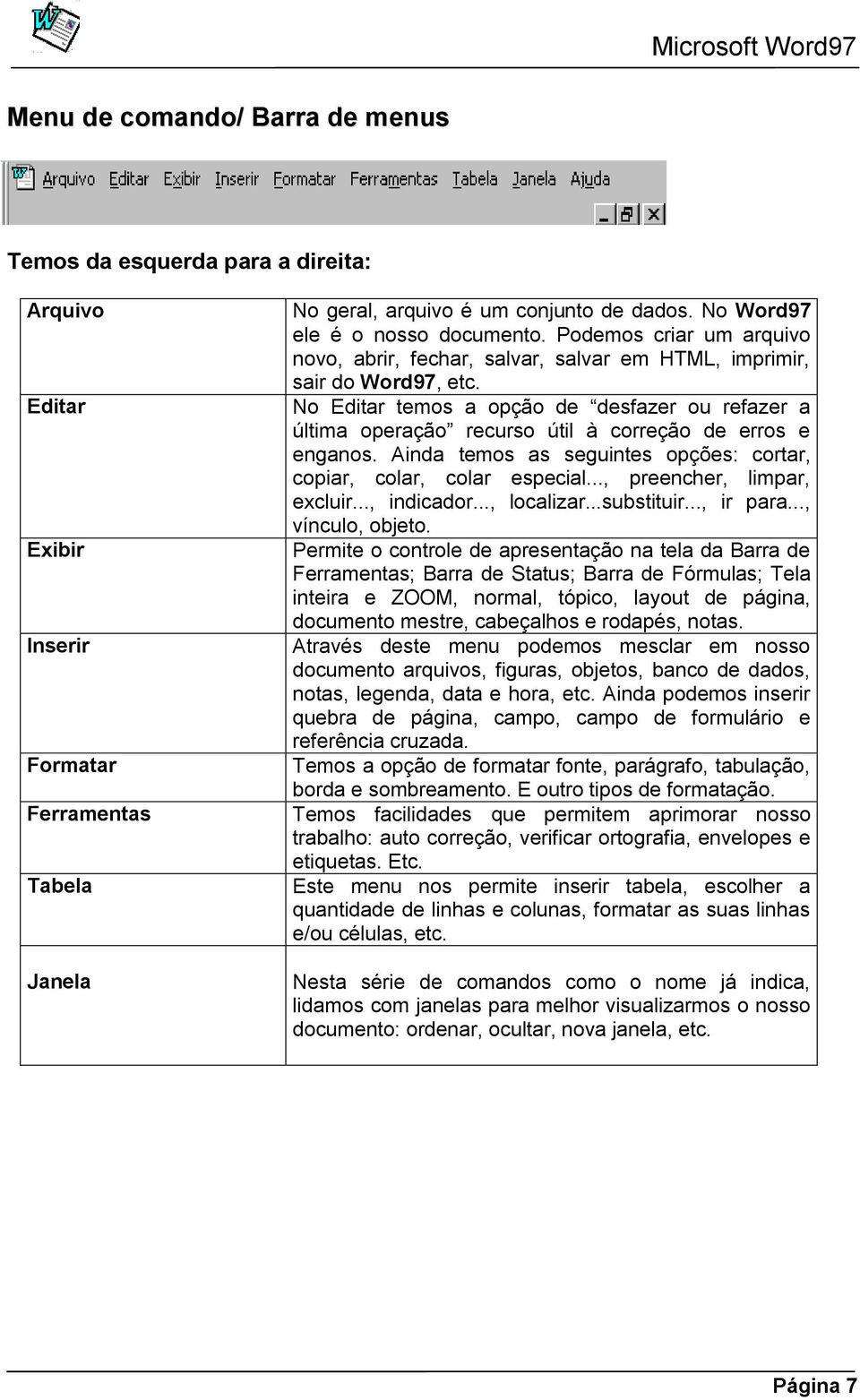 No Editar temos a opção de desfazer ou refazer a última operação recurso útil à correção de erros e enganos. Ainda temos as seguintes opções: cortar, copiar, colar, colar especial.