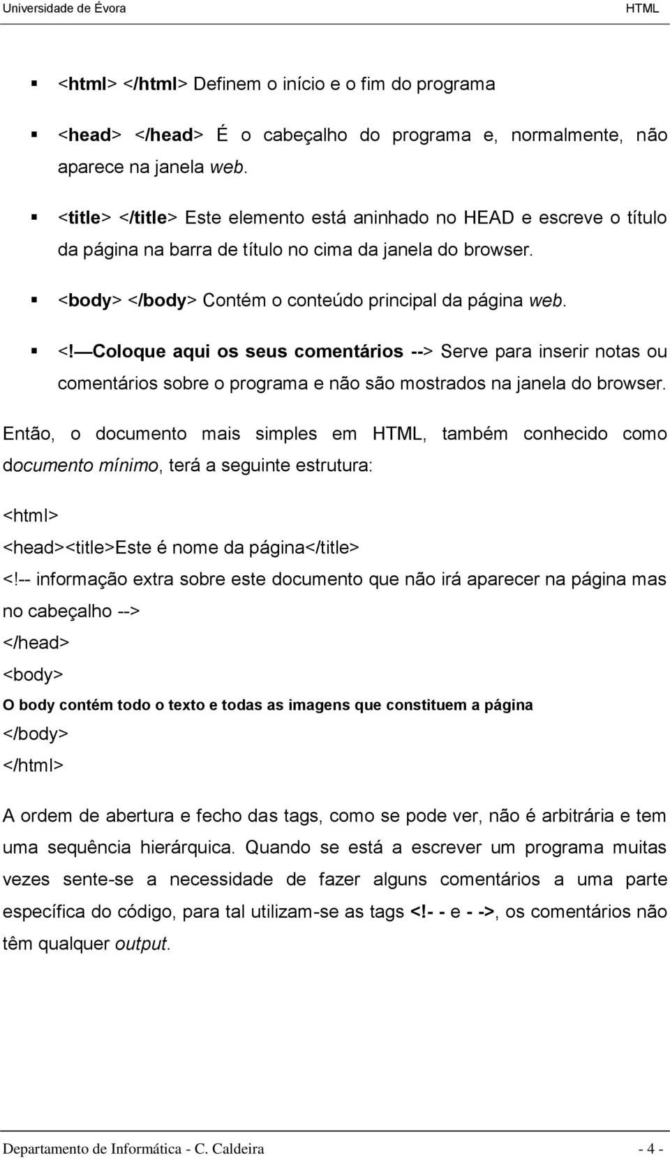 Então, o documento mais simples em, também conhecido como documento mínimo, terá a seguinte estrutura: <html> <head><title>este é nome da página</title> <!