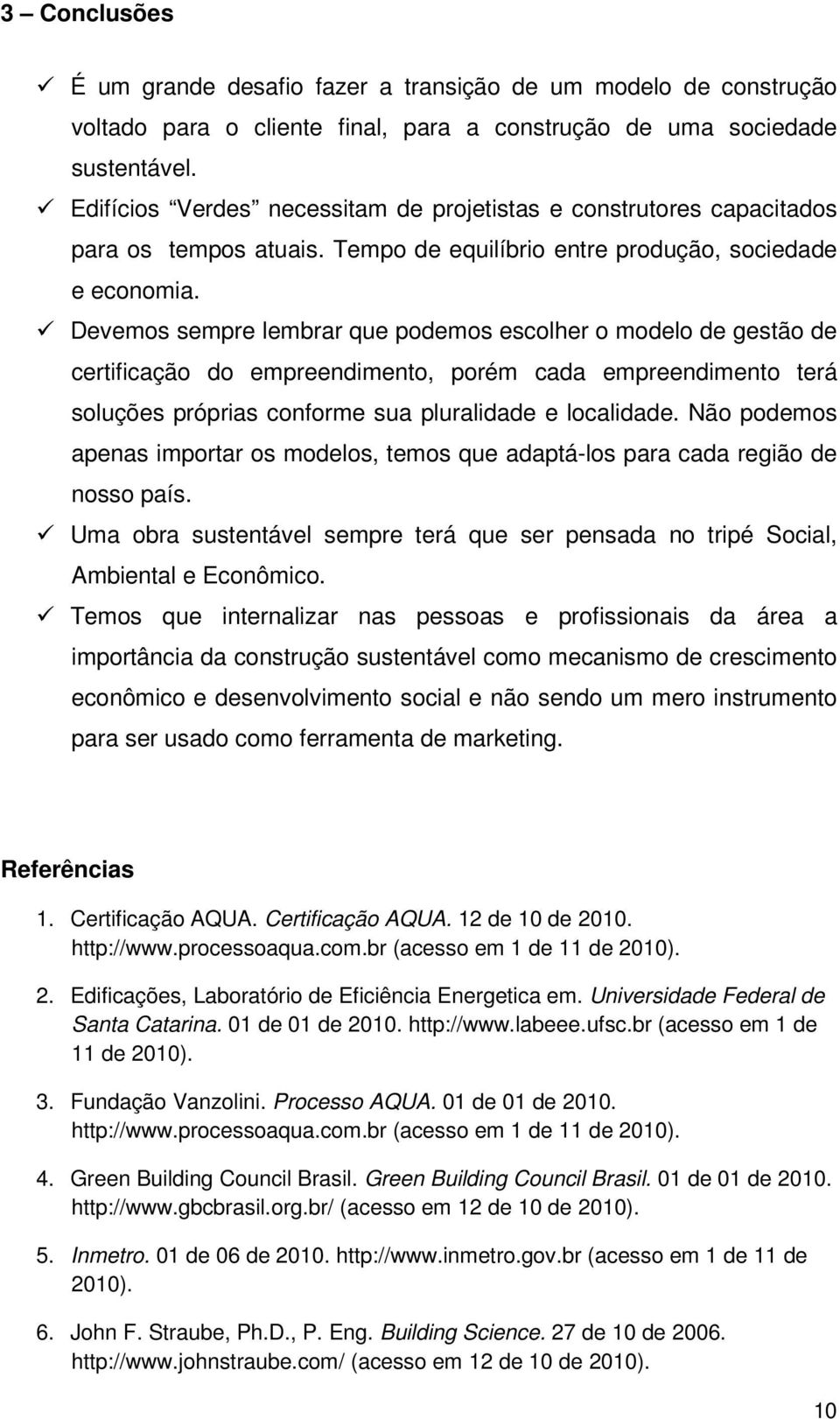 Devemos sempre lembrar que podemos escolher o modelo de gestão de certificação do empreendimento, porém cada empreendimento terá soluções próprias conforme sua pluralidade e localidade.