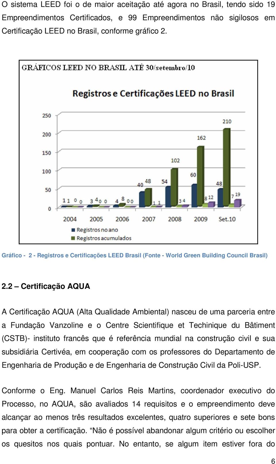 2 Certificação AQUA A Certificação AQUA (Alta Qualidade Ambiental) nasceu de uma parceria entre a Fundação Vanzoline e o Centre Scientifique et Techinique du Bâtiment (CSTB)- instituto francês que é