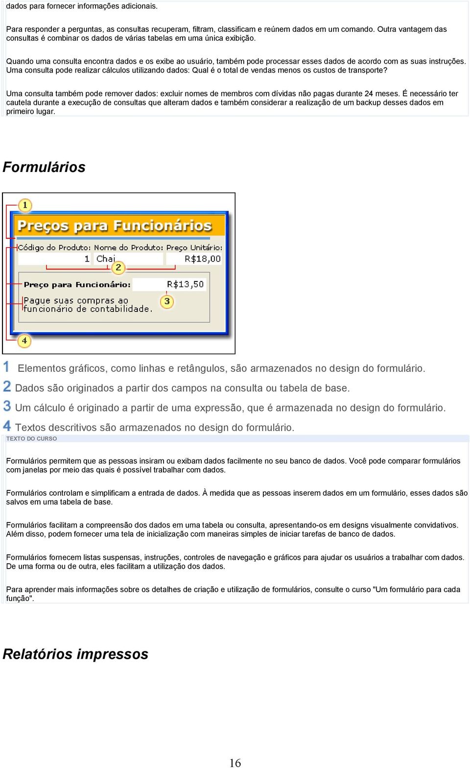 Quando uma consulta encontra dados e os exibe ao usuário, também pode processar esses dados de acordo com as suas instruções.