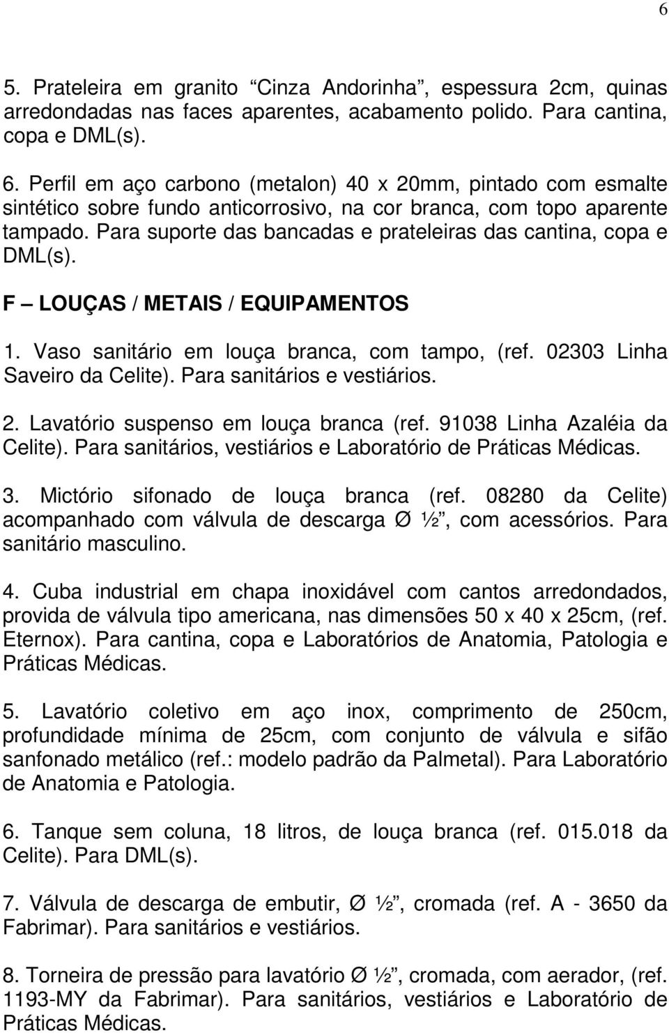 Para suporte das bancadas e prateleiras das cantina, copa e DML(s). F LOUÇAS / METAIS / EQUIPAMENTOS 1. Vaso sanitário em louça branca, com tampo, (ref. 02303 Linha Saveiro da Celite).