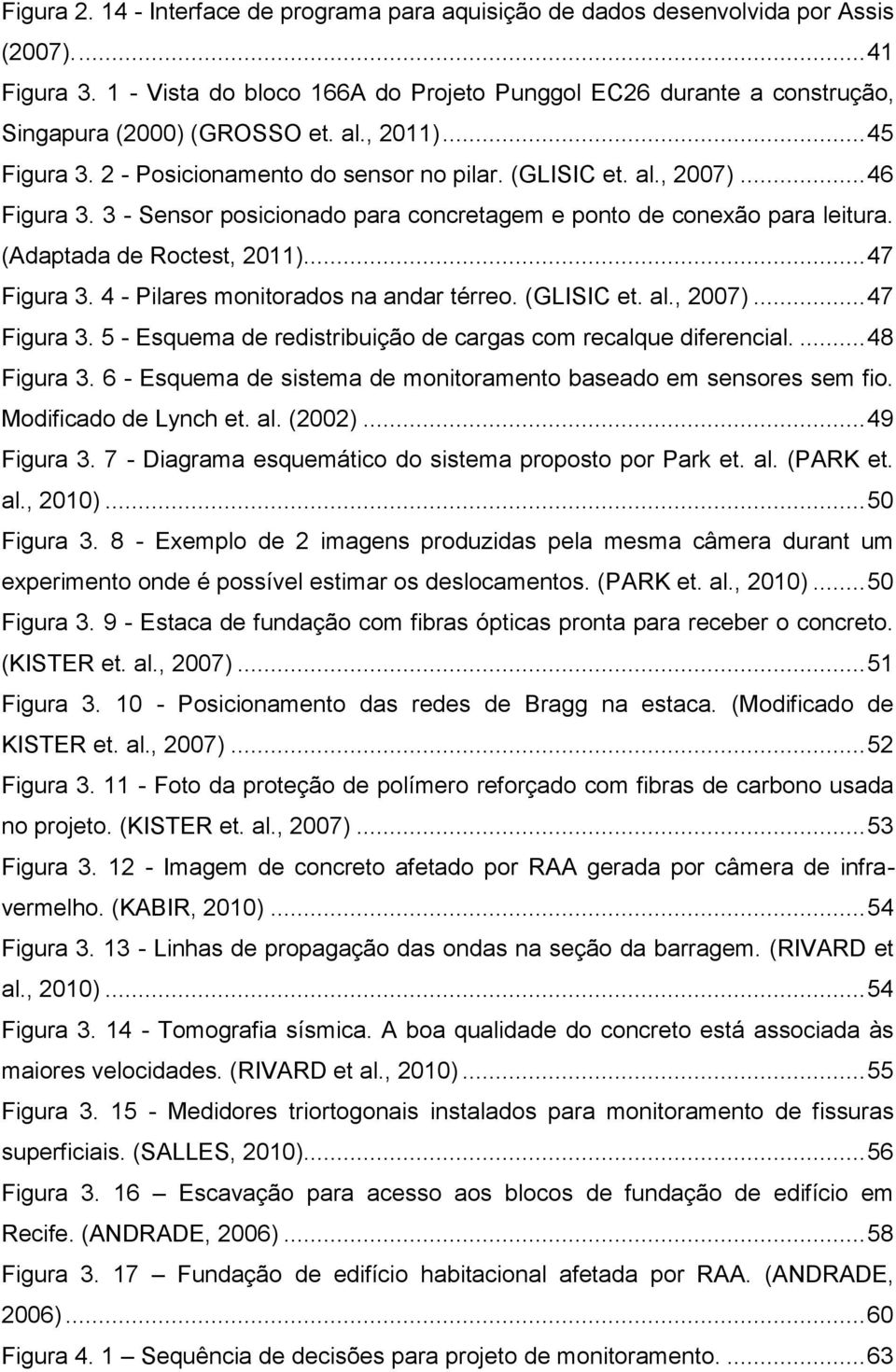 .. 46 Figura 3. 3 - Sensor posicionado para concretagem e ponto de conexão para leitura. (Adaptada de Roctest, 2011)... 47 Figura 3. 4 - Pilares monitorados na andar térreo. (GLISIC et. al., 2007).