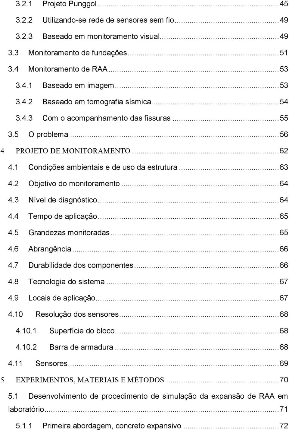 .. 63 4.2 Objetivo do monitoramento... 64 4.3 Nível de diagnóstico... 64 4.4 Tempo de aplicação... 65 4.5 Grandezas monitoradas... 65 4.6 Abrangência... 66 4.7 Durabilidade dos componentes... 66 4.8 Tecnologia do sistema.