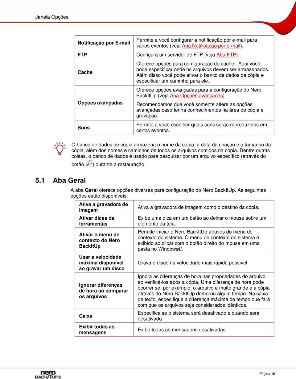 Além disso você pode ativar o banco de dados da cópia e especificar um caminho para ele. Oferece opções avançadas para a configuração do Nero BackItUp (veja Aba Opções avançadas).